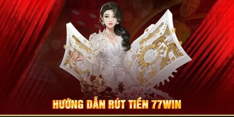 Hướng dẫn rút tiền 77win nhanh chóng chính xác